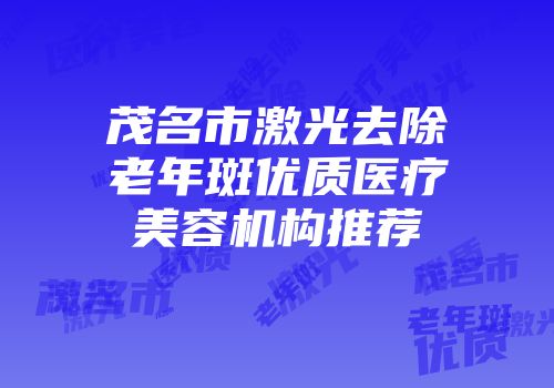 茂名市激光去除老年斑优质医疗美容机构推荐