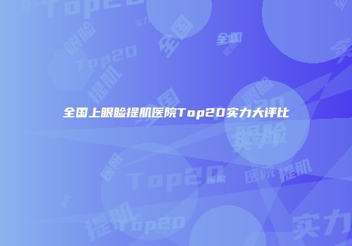全国上眼睑提肌医院Top20实力大评比