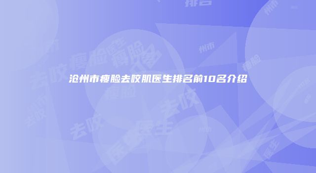 沧州市瘦脸去咬肌医生排名前10名介绍