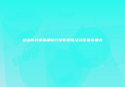 昆山市权威嘴角提升整形医院及名医推荐盘点