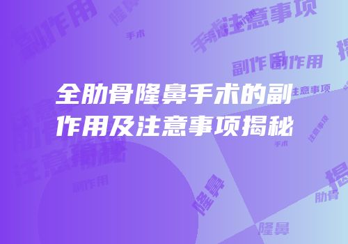 全肋骨隆鼻手术的副作用及注意事项揭秘