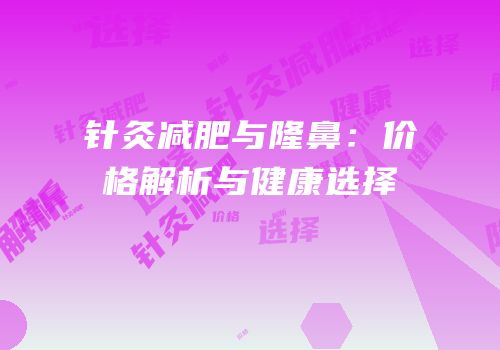 针灸减肥与隆鼻：价格解析与健康选择