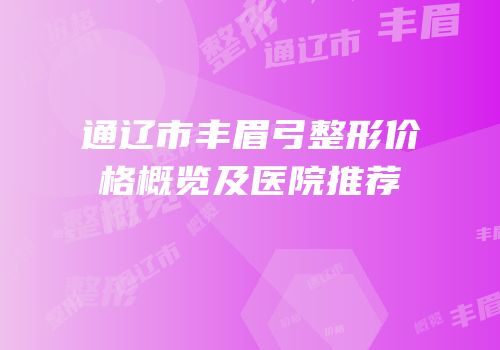 通辽市丰眉弓整形价格概览及医院推荐