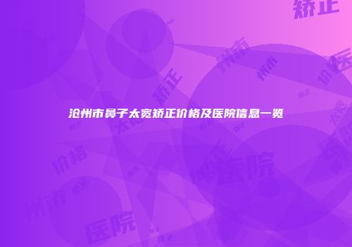 沧州市鼻子太宽矫正价格及医院信息一览