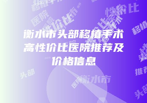 衡水市头部移植手术高性价比医院推荐及价格信息