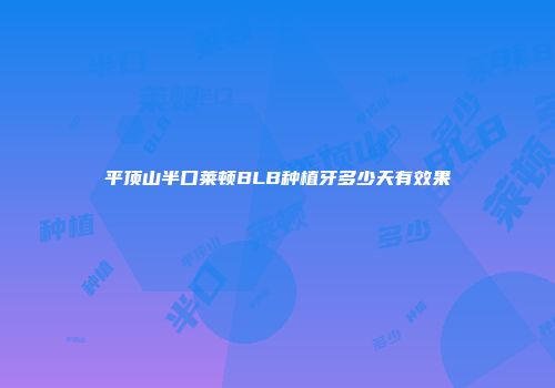 平顶山半口莱顿BLB种植牙多少天有效果