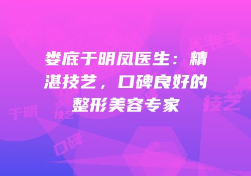 娄底于明凤医生：精湛技艺，口碑良好的整形美容专家