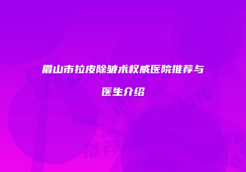 眉山市拉皮除皱术权威医院推荐与医生介绍