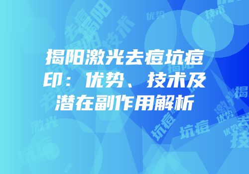 揭阳激光去痘坑痘印：优势、技术及潜在副作用解析