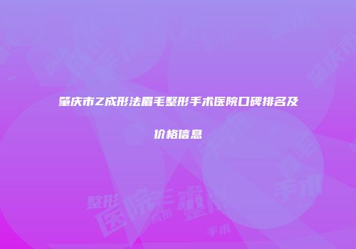 肇庆市Z成形法眉毛整形手术医院口碑排名及价格信息