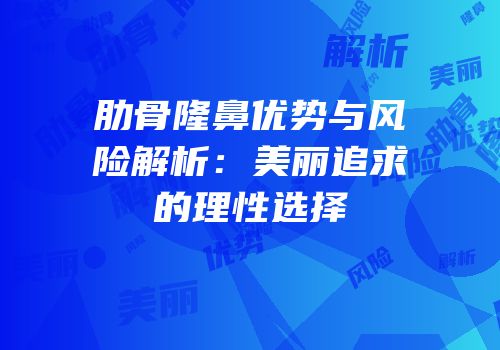 肋骨隆鼻优势与风险解析：美丽追求的理性选择