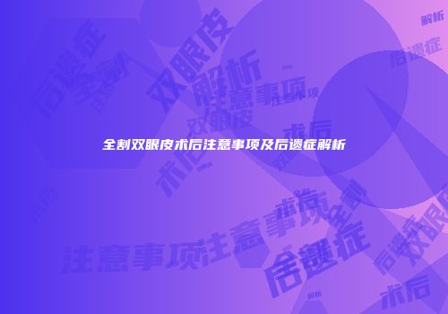 全割双眼皮术后注意事项及后遗症解析