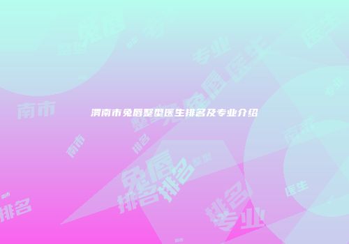渭南市兔唇整型医生排名及专业介绍