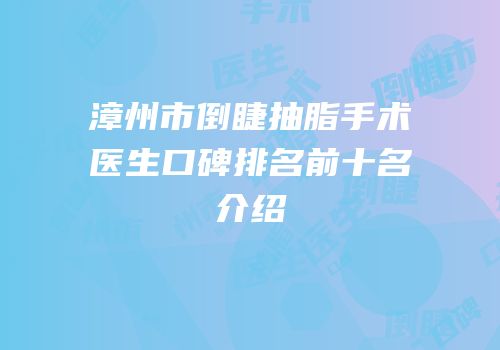 漳州市倒睫抽脂手术医生口碑排名前十名介绍