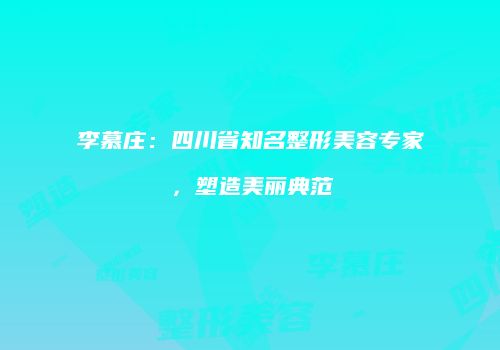 李慕庄：四川省知名整形美容专家，塑造美丽典范