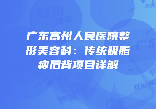 广东高州人民医院整形美容科：传统吸脂瘦后背项目详解