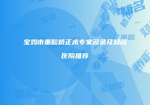 宝鸡市重睑矫正术专家名录及知名医院推荐