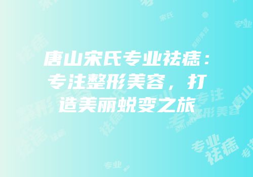 唐山宋氏专业祛痣：专注整形美容，打造美丽蜕变之旅