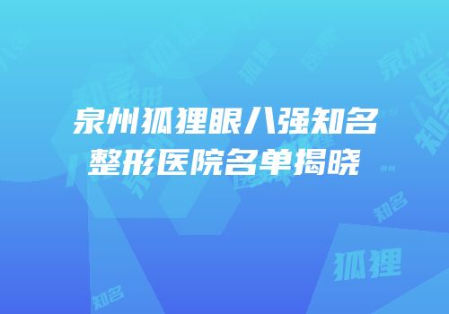 泉州狐狸眼八强知名整形医院名单揭晓