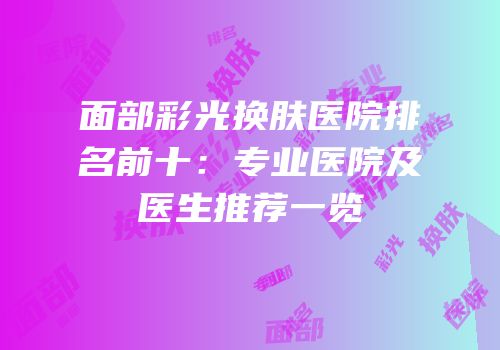 面部彩光换肤医院排名前十：专业医院及医生推荐一览