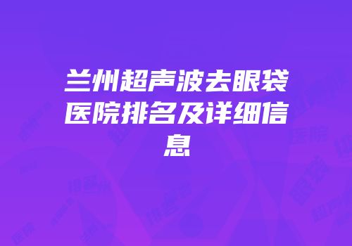 兰州超声波去眼袋医院排名及详细信息