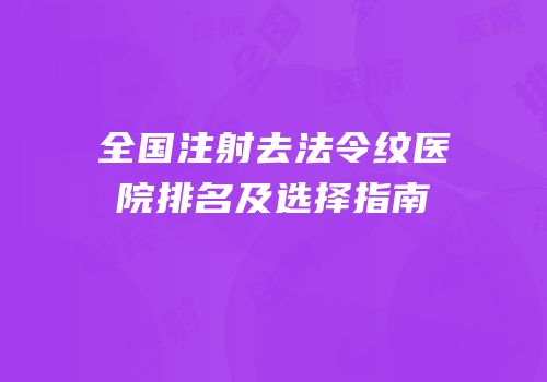 全国注射去法令纹医院排名及选择指南
