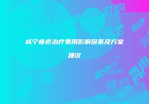 咸宁痤疮治疗费用影响因素及方案建议