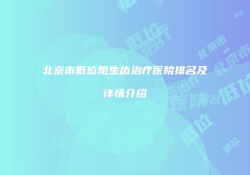 北京市低位阻生齿治疗医院排名及详情介绍