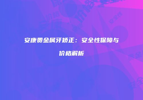 安康贵金属牙矫正：安全性保障与价格解析