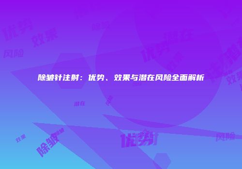 除皱针注射：优势、效果与潜在风险全面解析