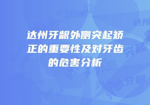达州牙龈外侧突起矫正的重要性及对牙齿的危害分析