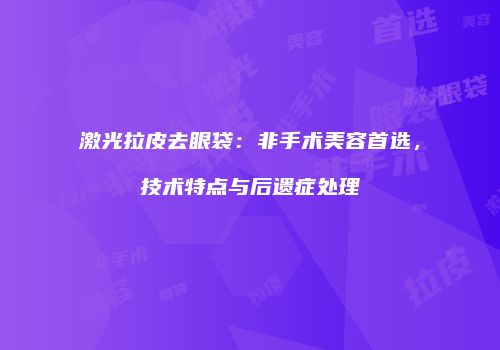 激光拉皮去眼袋：非手术美容首选，技术特点与后遗症处理
