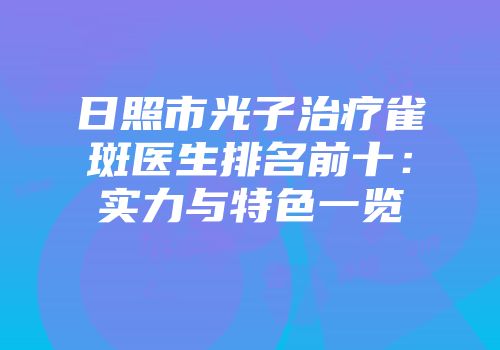 日照市光子治疗雀斑医生排名前十：实力与特色一览