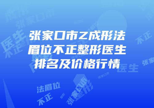 张家口市Z成形法眉位不正整形医生排名及价格行情