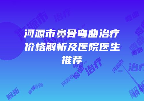 河源市鼻骨弯曲治疗价格解析及医院医生推荐