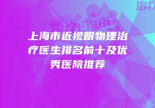 上海市近视眼物理治疗医生排名前十及优秀医院推荐
