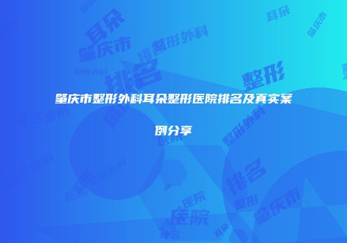 肇庆市整形外科耳朵整形医院排名及真实案例分享