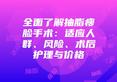 全面了解抽脂瘦脸手术：适应人群、风险、术后护理与价格