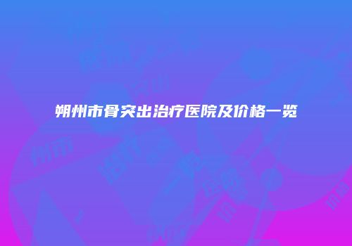 朔州市骨突出治疗医院及价格一览