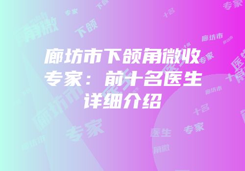 廊坊市下颌角微收专家：前十名医生详细介绍