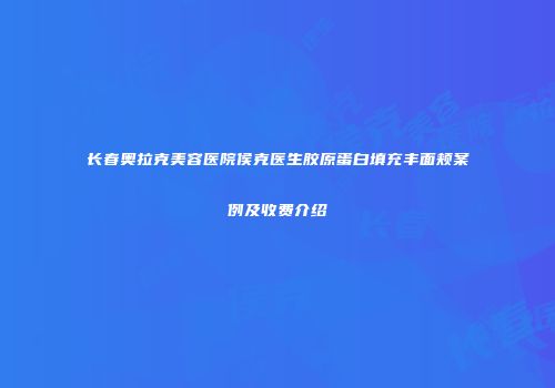 长春奥拉克美容医院侯克医生胶原蛋白填充丰面颊案例及收费介绍