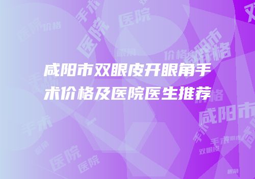 咸阳市双眼皮开眼角手术价格及医院医生推荐