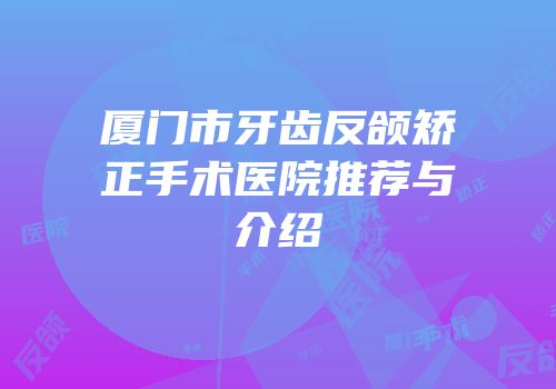 厦门市牙齿反颌矫正手术医院推荐与介绍
