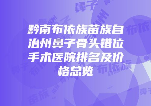 黔南布依族苗族自治州鼻子骨头错位手术医院排名及价格总览