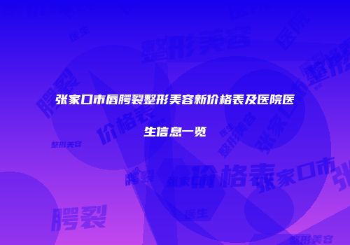 张家口市唇腭裂整形美容新价格表及医院医生信息一览