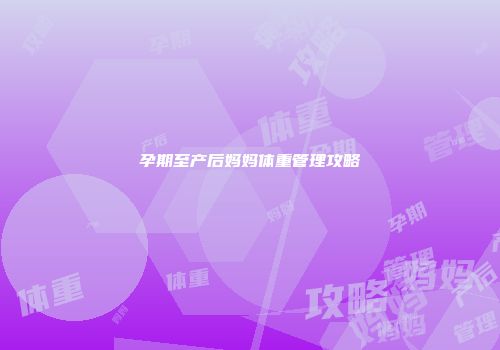孕期至产后妈妈体重管理攻略