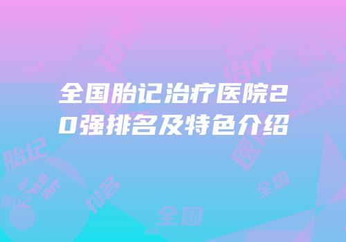 全国胎记治疗医院20强排名及特色介绍