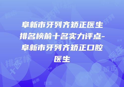 阜新市牙列齐矫正医生排名榜前十名实力评点-阜新市牙列齐矫正口腔医生