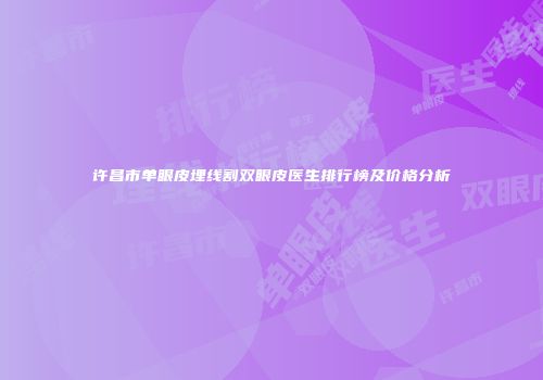 许昌市单眼皮埋线割双眼皮医生排行榜及价格分析