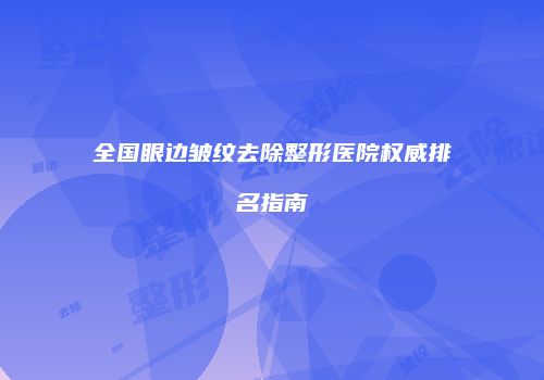 全国眼边皱纹去除整形医院权威排名指南